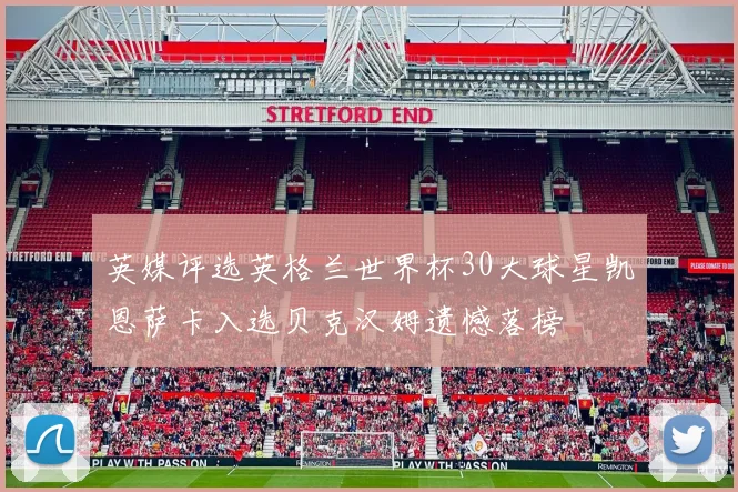 英媒评选英格兰世界杯30大球星凯恩萨卡入选贝克汉姆遗憾落榜