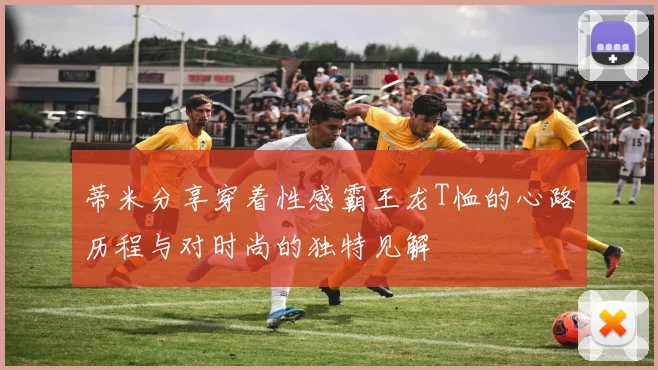蒂米分享穿着性感霸王龙T恤的心路历程与对时尚的独特见解