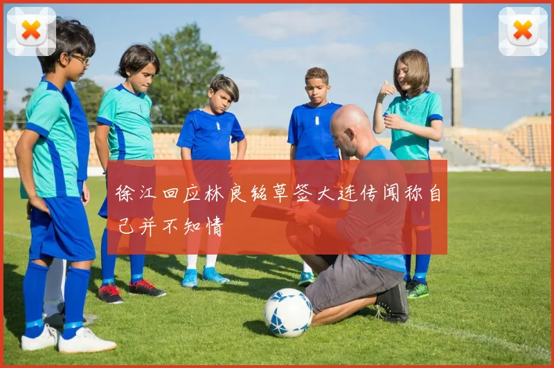 徐江回应林良铭草签大连传闻称自己并不知情