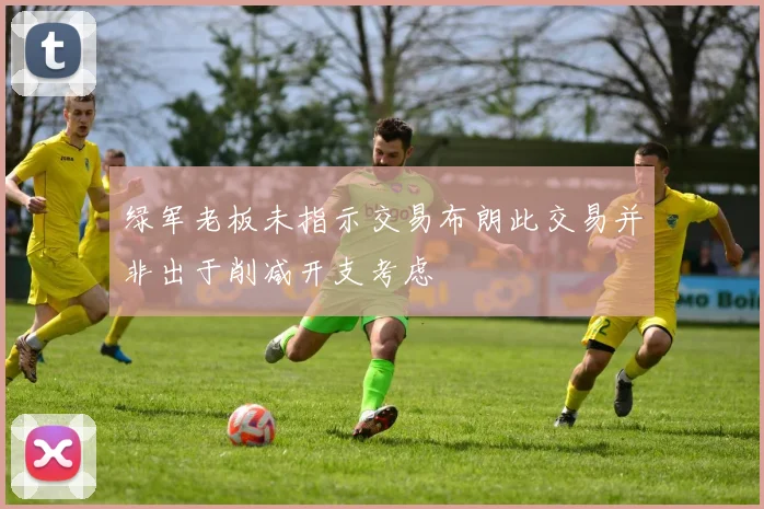 绿军老板未指示交易布朗此交易并非出于削减开支考虑