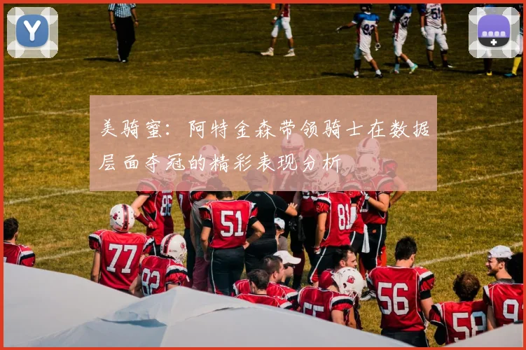 美骑蜜：阿特金森带领骑士在数据层面夺冠的精彩表现分析