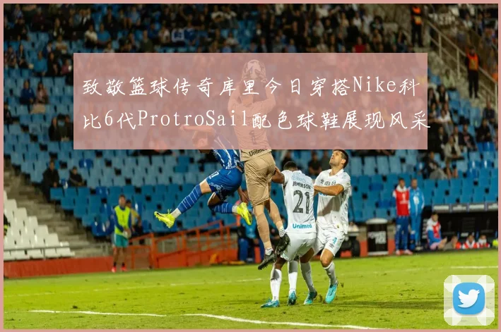 致敬篮球传奇库里今日穿搭Nike科比6代ProtroSail配色球鞋展现风采