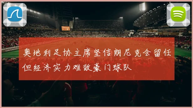 奥地利足协主席坚信朗尼克会留任但经济实力难敌豪门球队