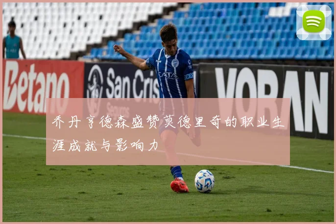 乔丹亨德森盛赞莫德里奇的职业生涯成就与影响力